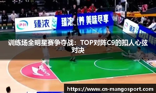 训练场全明星赛争夺战：TOP对阵C9的扣人心弦对决