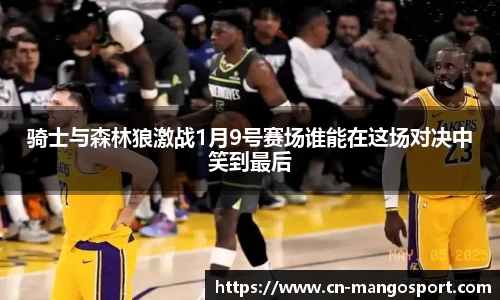 骑士与森林狼激战1月9号赛场谁能在这场对决中笑到最后